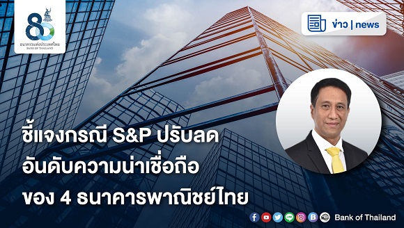 ธปท. ชี้แจง กรณี S&P ปรับลดอันดับความน่าเชื่อถือของ 4 ธนาคารพาณิชย์ไทย